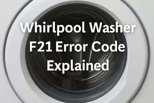 Whirlpool Washer F21 Error Code Explained and How to Fix It